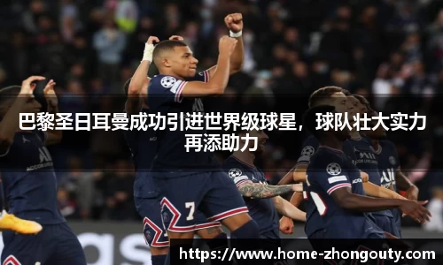 巴黎圣日耳曼成功引进世界级球星，球队壮大实力再添助力